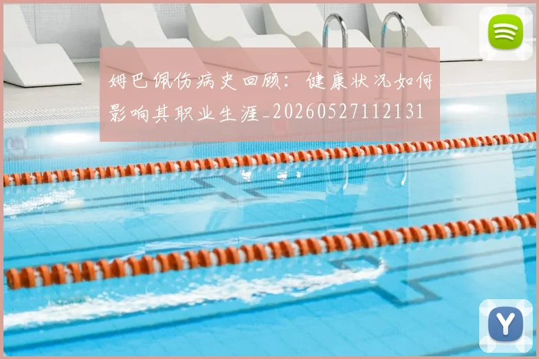 姆巴佩伤病史回顾:健康状况如何影响其职业生涯_20260527112131
