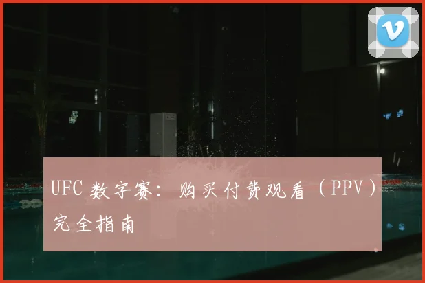 UFC 数字赛：购买付费观看（PPV）完全指南