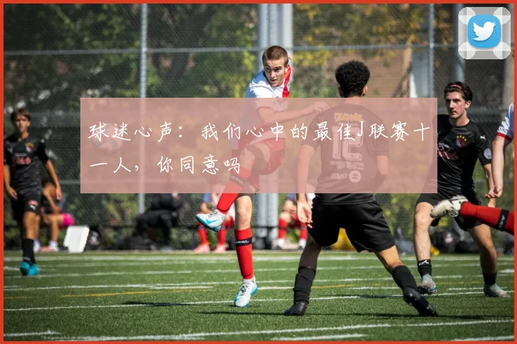 球迷心声：我们心中的最佳J联赛十一人，你同意吗
