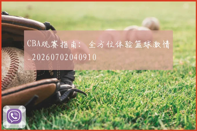 CBA观赛指南:全方位体验篮球激情_20260702040910