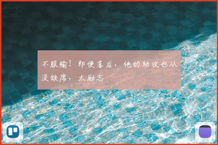 不服输!即便落后,他的助攻也从没缺席,太励志