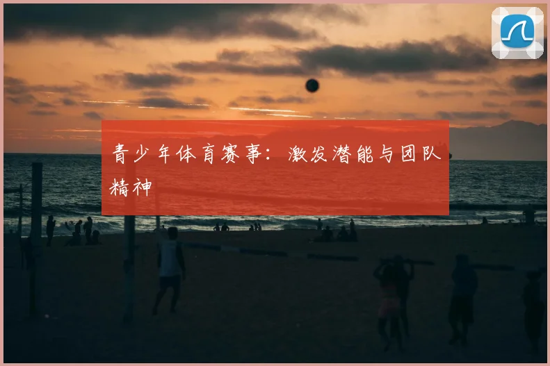 青少年体育赛事：激发潜能与团队精神
