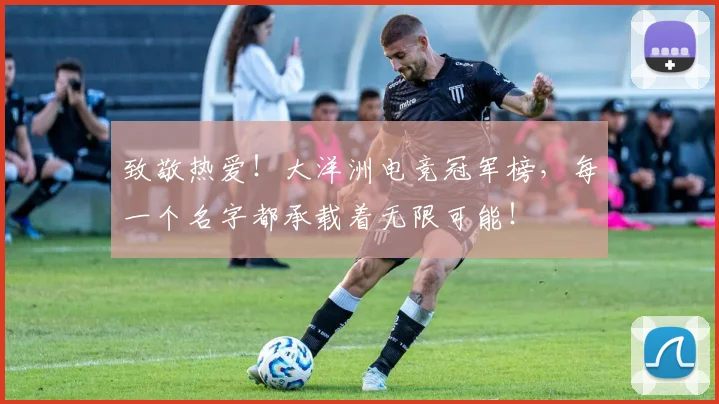 致敬热爱！大洋洲电竞冠军榜，每一个名字都承载着无限可能！