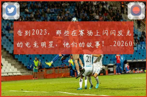 告别2023,那些在赛场上闪闪发光的电竞明星,他们的故事!_20260704175305