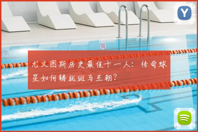 尤文图斯历史最佳十一人:传奇球星如何铸就斑马王朝?