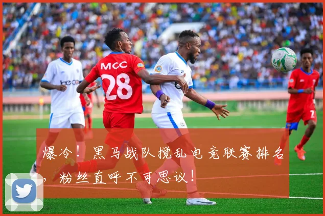 爆冷!黑马战队搅乱电竞联赛排名,粉丝直呼不可思议!