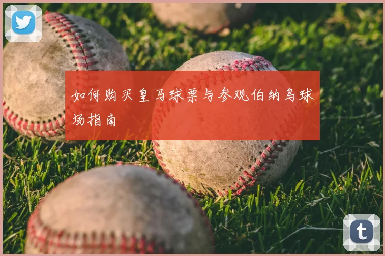 如何购买皇马球票与参观伯纳乌球场指南