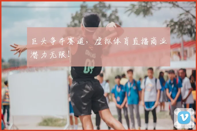 巨头争夺赛道,虚拟体育直播商业潜力无限!