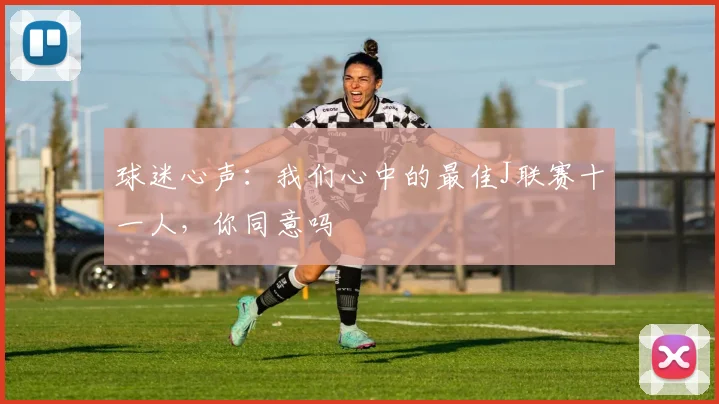 球迷心声：我们心中的最佳J联赛十一人，你同意吗