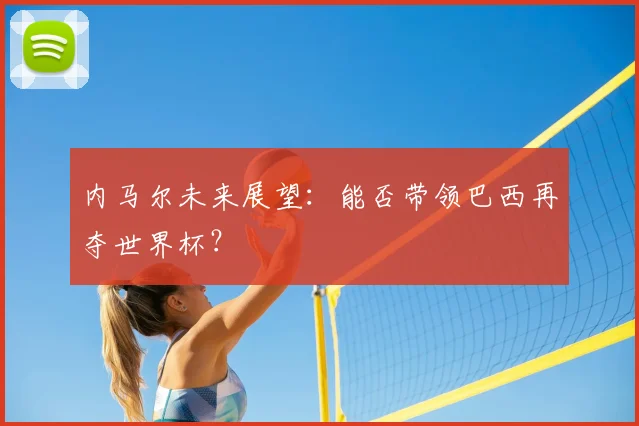 内马尔未来展望：能否带领巴西再夺世界杯？