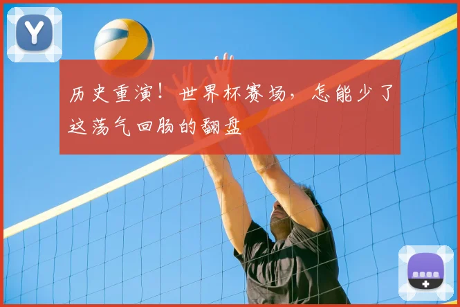 历史重演!世界杯赛场,怎能少了这荡气回肠的翻盘