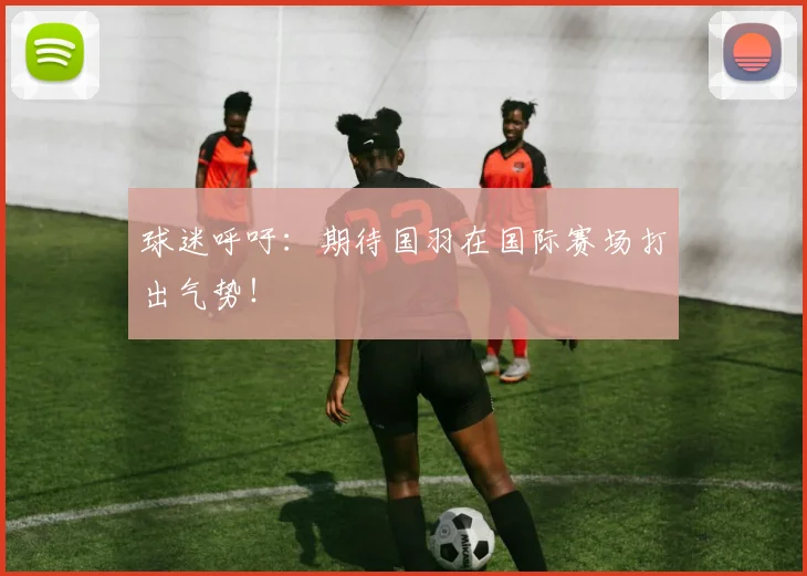 球迷呼吁：期待国羽在国际赛场打出气势！