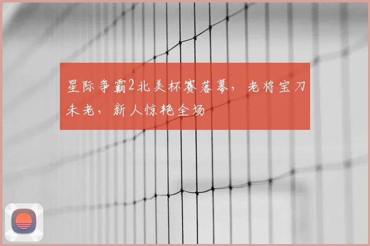 星际争霸2北美杯赛落幕，老将宝刀未老，新人惊艳全场
