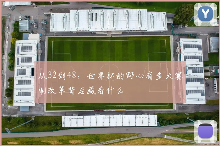 从32到48,世界杯的野心有多大赛制改革背后藏着什么