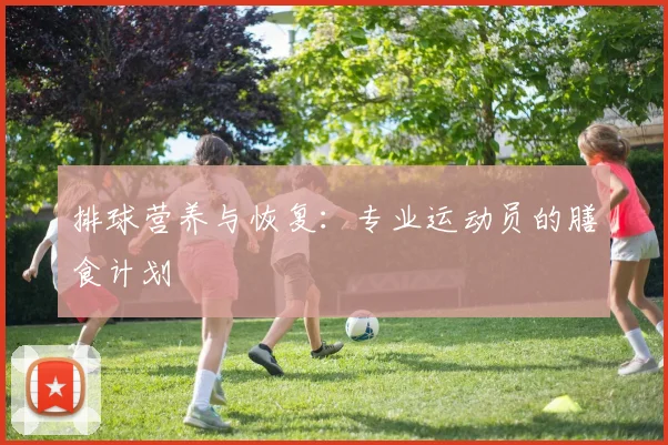 排球营养与恢复：专业运动员的膳食计划