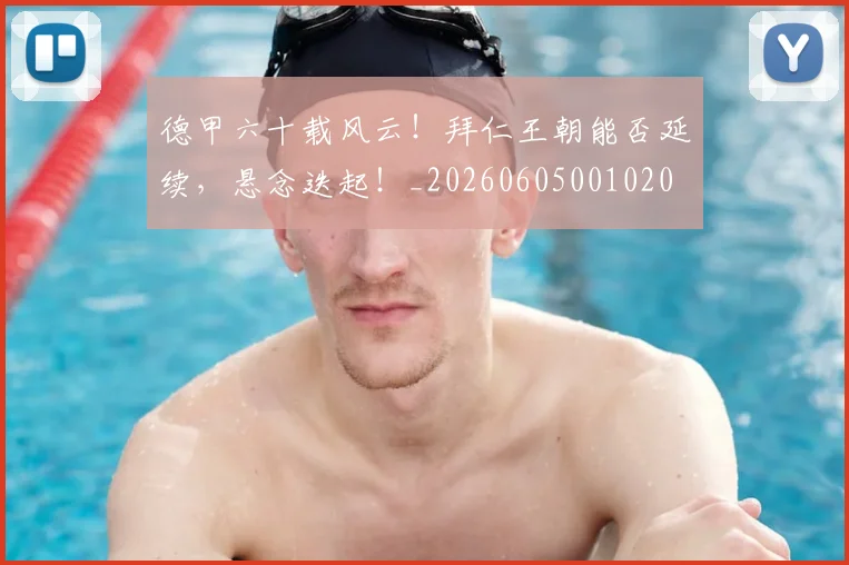 德甲六十载风云!拜仁王朝能否延续,悬念迭起!_20260605001020