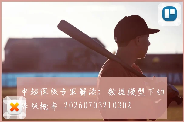 中超保级专家解读:数据模型下的降级概率_20260703210302