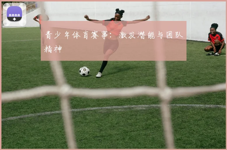 青少年体育赛事:激发潜能与团队精神