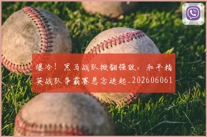 爆冷!黑马战队掀翻强敌,和平精英战队争霸赛悬念迭起_20260606150041
