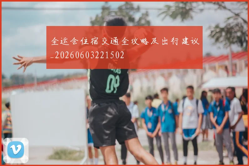 全运会住宿交通全攻略及出行建议_20260603221502