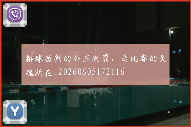 排球裁判的公正判罚,是比赛的灵魂所在_20260605172116