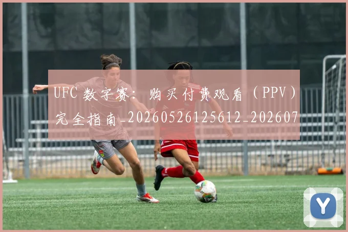 UFC 数字赛：购买付费观看（PPV）完全指南_20260526125612_20260702171347