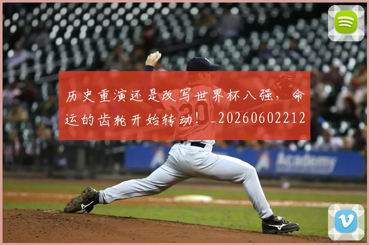 历史重演还是改写世界杯八强,命运的齿轮开始转动!_20260602212758