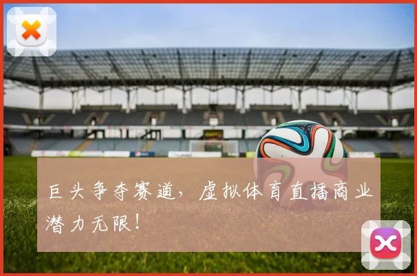 巨头争夺赛道，虚拟体育直播商业潜力无限！